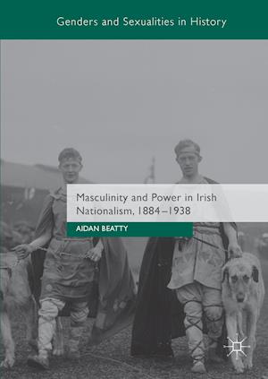 Masculinity and Power in Irish Nationalism, 1884-1938