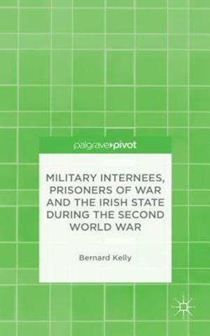 Military Internees, Prisoners of War and the Irish State during the Second World War