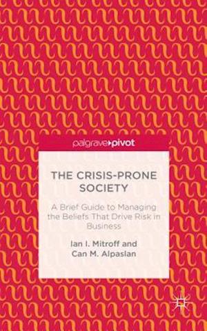 The Crisis-Prone Society: A Brief Guide to Managing the Beliefs that Drive Risk in Business