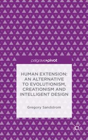 Human Extension: An Alternative to Evolutionism, Creationism and Intelligent Design