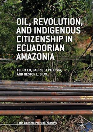 Oil, Revolution, and Indigenous Citizenship in Ecuadorian Amazonia