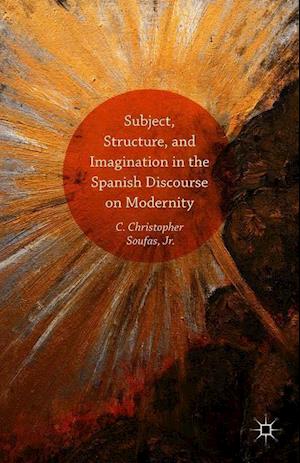 Subject, Structure, and Imagination in the Spanish Discourse on Modernity