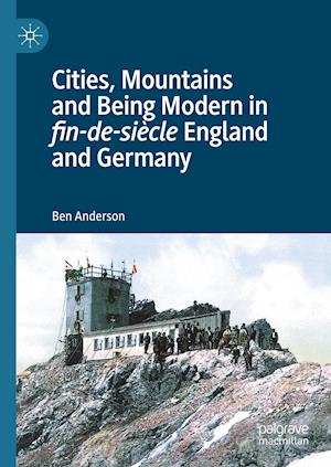Cities, Mountains and Being Modern in fin-de-siecle England and Germany