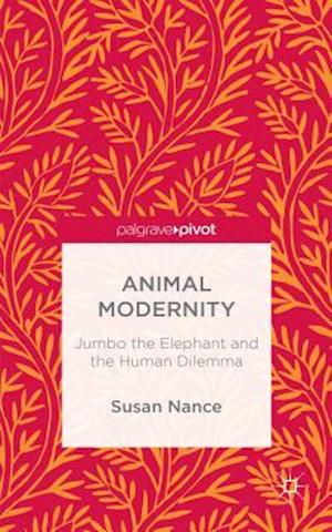 Animal Modernity: Jumbo the Elephant and the Human Dilemma