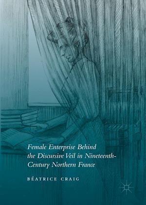 Female Enterprise Behind the Discursive Veil in Nineteenth-Century Northern France