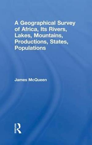 A Geographical Survey of Africa, Its Rivers, Lakes, Mountains, Productions, States, Populations