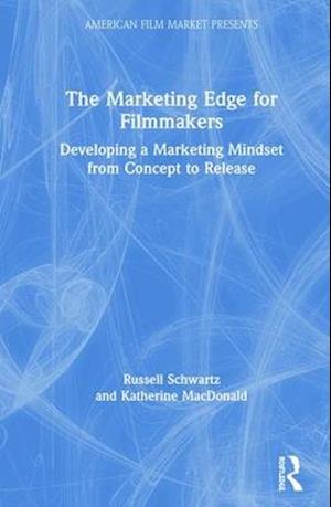 The Marketing Edge for Filmmakers: Developing a Marketing Mindset from Concept to Release