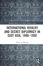 International Rivalry and Secret Diplomacy in East Asia, 1896–1950