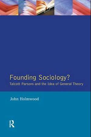 Founding Sociology? Talcott Parsons and the Idea of General Theory.