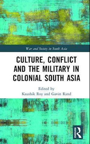 Culture, Conflict and the Military in Colonial South Asia