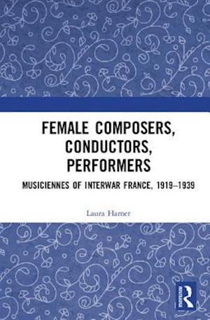 Female Composers, Conductors, Performers: Musiciennes of Interwar France, 1919-1939