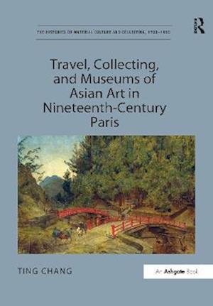 Travel, Collecting, and Museums of Asian Art in Nineteenth-Century Paris