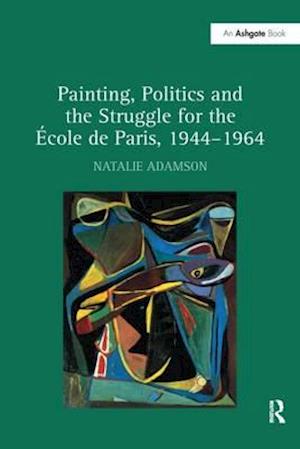 Painting, Politics and the Struggle for the -ole de Paris, 1944-1964