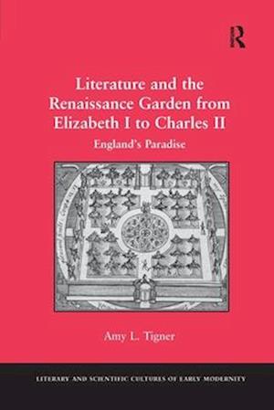 Literature and the Renaissance Garden from Elizabeth I to Charles II