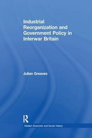 Industrial Reorganization and Government Policy in Interwar Britain