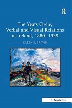 The Yeats Circle, Verbal and Visual Relations in Ireland, 1880–1939