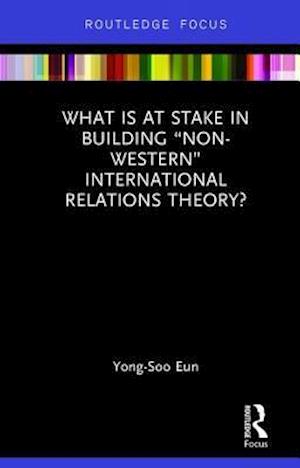 What Is at Stake in Building “Non-Western” International Relations Theory?