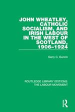 John Wheatley, Catholic Socialism, and Irish Labour in the West of Scotland, 1906-1924