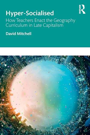 Hyper-Socialised: How Teachers Enact the Geography Curriculum in Late Capitalism