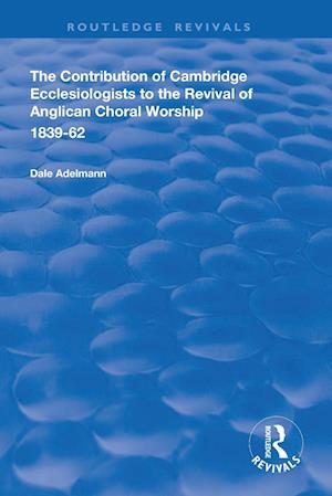 The Contribution of Cambridge Ecclesiologists to the Revival of Anglican Choral Worship, 1839-62