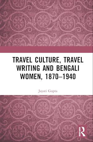 Travel Culture, Travel Writing and Bengali Women, 1870–1940