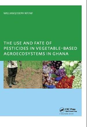 The Use and Fate of Pesticides in Vegetable-Based Agro-Ecosystems in Ghana