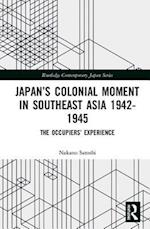 Japan’s Colonial Moment in Southeast Asia 1942-1945