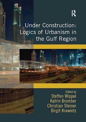Under Construction: Logics of Urbanism in the Gulf Region