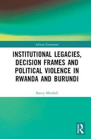 Institutional Legacies, Decision Frames and Political Violence in Rwanda and Burundi