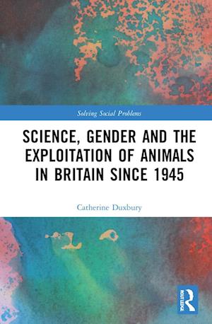 Science, Gender and the Exploitation of Animals in Britain Since 1945