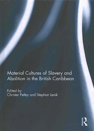 Material Cultures of Slavery and Abolition in the British Caribbean