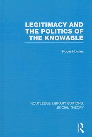 Legitimacy and the Politics of the Knowable (RLE Social Theory)