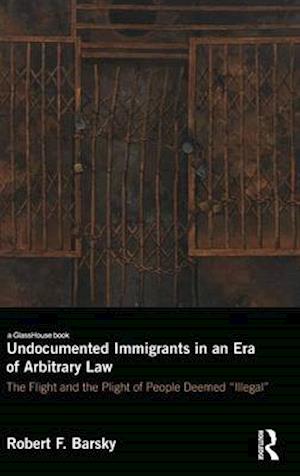 Undocumented Immigrants in an Era of Arbitrary Law