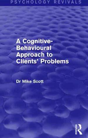 A Cognitive-Behavioural Approach to Clients' Problems (Psychology Revivals)