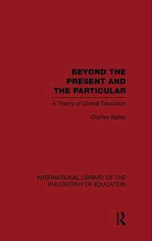 Beyond the Present and the Particular (International Library of the Philosophy of Education Volume 2)