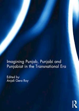 Imagining Punjab, Punjabi and Punjabiat in the Transnational Era