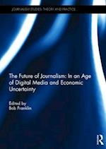 The Future of Journalism: In an Age of Digital Media and Economic Uncertainty