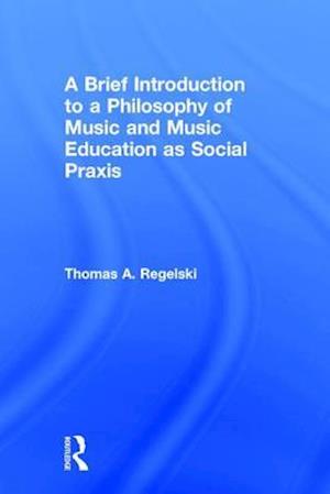 A Brief Introduction to A Philosophy of Music and Music Education as Social Praxis
