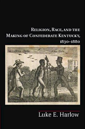 Religion, Race, and the Making of Confederate Kentucky, 1830-1880