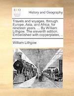 Travels and Voyages, Through Europe, Asia, and Africa, for Nineteen Years. ... by William Lithgow. the Eleventh Edition. Embellished with Copperplates