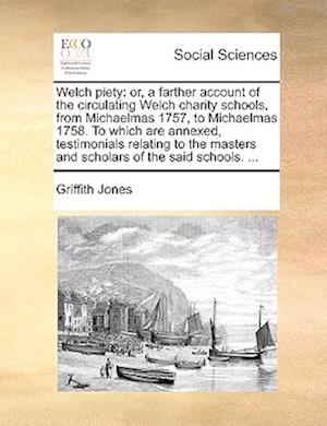 Welch piety: or, a farther account of the circulating Welch charity schools, from Michaelmas 1757, to Michaelmas 1758. To which are annexed, testimoni