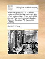 A Sermon, Preached at Monkwell Street Meeting-House, October 16th, 1796, on Occasion of the Death of Dr. James Fordyce, ... Who Died at Bath, October