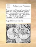 The Most Useful Way of Preaching. a Letter to a Friend. Written in German by ... Augustus Hermannus Franck, ... Translated Into Latin ... and Out of t