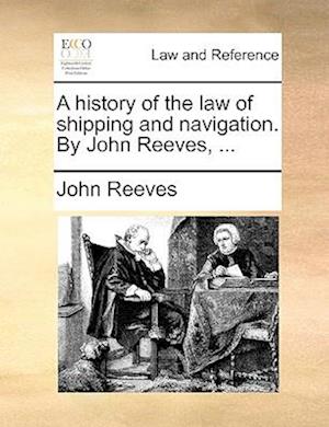 A History of the Law of Shipping and Navigation. by John Reeves, ...