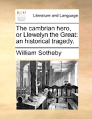 Sotheby, W: Cambrian hero, or Llewelyn the Great: an histori