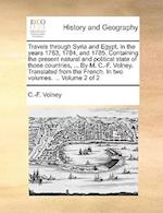 Travels Through Syria and Egypt, in the Years 1783, 1784, and 1785. Containing the Present Natural and Political State of Those Countries, ... by M. C