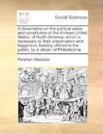 A Dissertation on the Political Union and Constitution of the Thirteen United States, of North-America