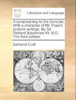 A Compleat Key to the Dunciad. with a Character of Mr. Pope's Profane Writings. by Sir Richard Blackmore Kt. M.D. the Third Edition.