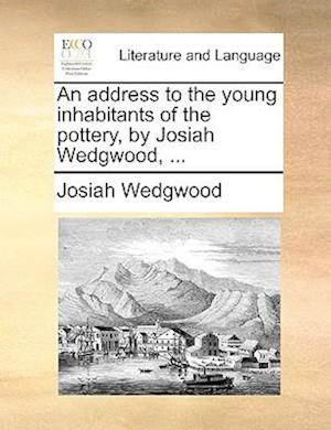 An Address to the Young Inhabitants of the Pottery, by Josiah Wedgwood, ...