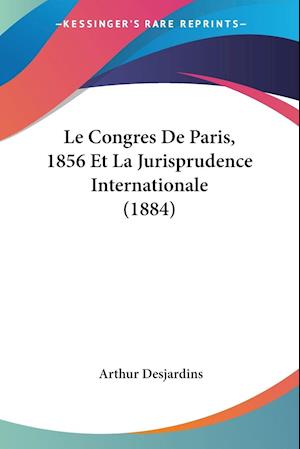 Le Congres De Paris, 1856 Et La Jurisprudence Internationale (1884)